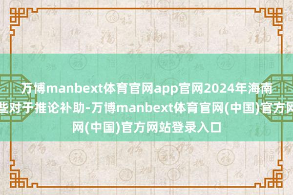 万博manbext体育官网app官网2024年海南省出台了哪些对于推论补助-万博manbext体育官网(中国)官方网站登录入口