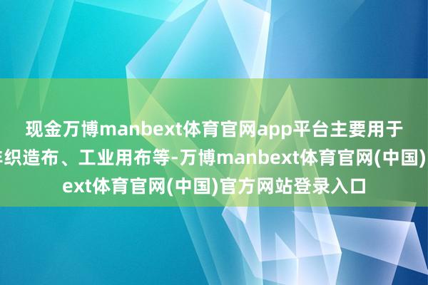 现金万博manbext体育官网app平台主要用于坐褥棉纺织品、非织造布、工业用布等-万博manbext体育官网(中国)官方网站登录入口
