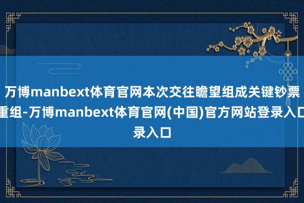 万博manbext体育官网本次交往瞻望组成关键钞票重组-万博manbext体育官网(中国)官方网站登录入口
