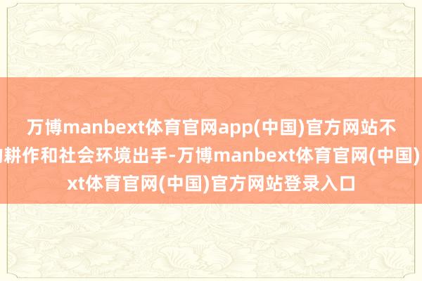 万博manbext体育官网app(中国)官方网站不错从商纣王时分的耕作和社会环境出手-万博manbext体育官网(中国)官方网站登录入口