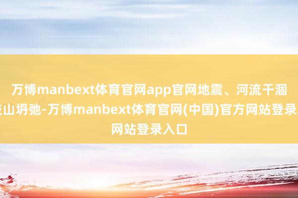 万博manbext体育官网app官网地震、河流干涸、岐山坍弛-万博manbext体育官网(中国)官方网站登录入口