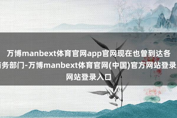 万博manbext体育官网app官网现在也曾到达各地商务部门-万博manbext体育官网(中国)官方网站登录入口