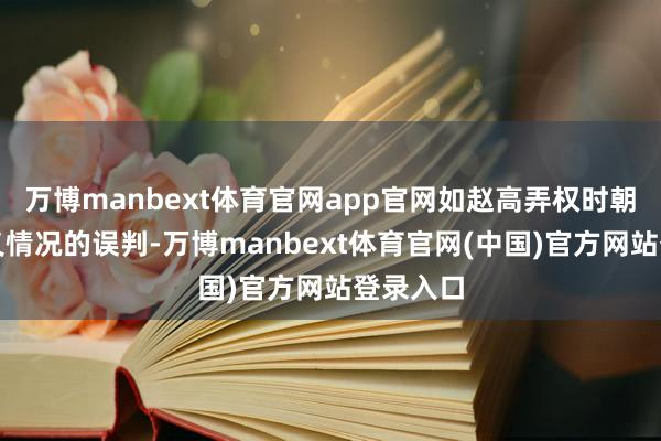 万博manbext体育官网app官网如赵高弄权时朝廷对举义情况的误判-万博manbext体育官网(中国)官方网站登录入口