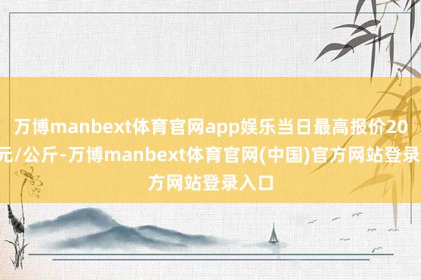 万博manbext体育官网app娱乐当日最高报价20.00元/公斤-万博manbext体育官网(中国)官方网站登录入口