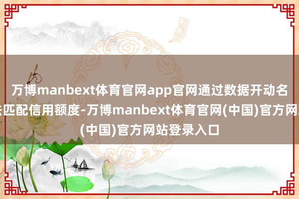 万博manbext体育官网app官网通过数据开动名单功课方法匹配信用额度-万博manbext体育官网(中国)官方网站登录入口