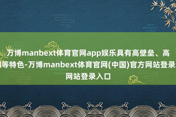 万博manbext体育官网app娱乐具有高壁垒、高毛利等特色-万博manbext体育官网(中国)官方网站登录入口