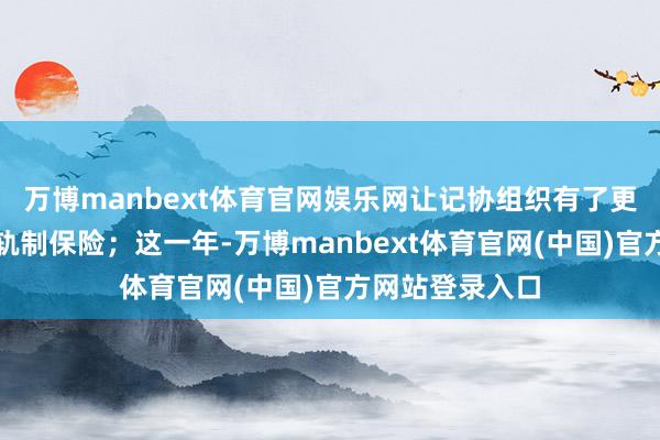 万博manbext体育官网娱乐网让记协组织有了更法式的根人性轨制保险；这一年-万博manbext体育官网(中国)官方网站登录入口