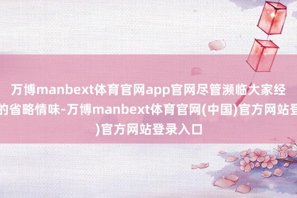 万博manbext体育官网app官网尽管濒临大家经济环境的省略情味-万博manbext体育官网(中国)官方网站登录入口