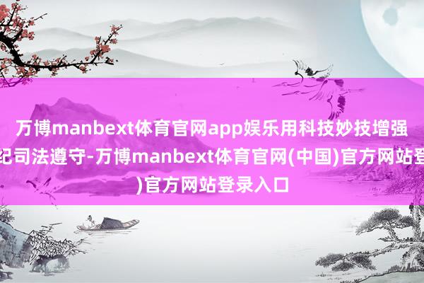 万博manbext体育官网app娱乐用科技妙技增强监督执纪司法遵守-万博manbext体育官网(中国)官方网站登录入口