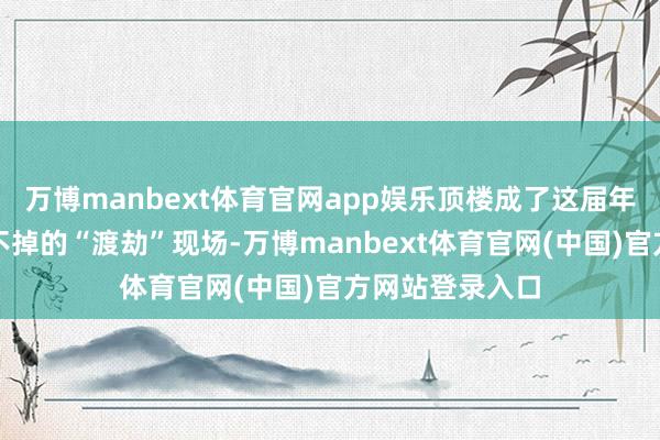万博manbext体育官网app娱乐顶楼成了这届年青东说念主逃不掉的“渡劫”现场-万博manbext体育官网(中国)官方网站登录入口