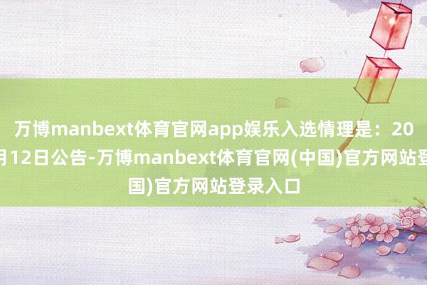 万博manbext体育官网app娱乐入选情理是：2024年9月12日公告-万博manbext体育官网(中国)官方网站登录入口
