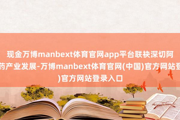 现金万博manbext体育官网app平台联袂深切阿联酋医药产业发展-万博manbext体育官网(中国)官方网站登录入口