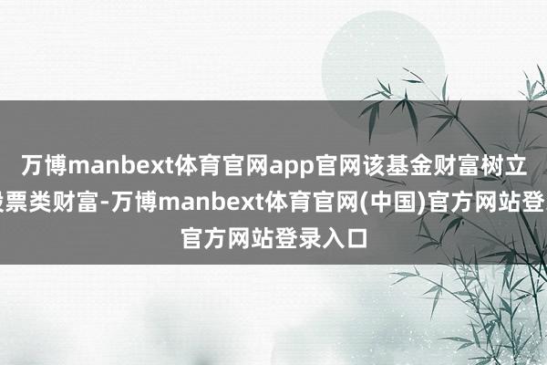 万博manbext体育官网app官网该基金财富树立：无股票类财富-万博manbext体育官网(中国)官方网站登录入口