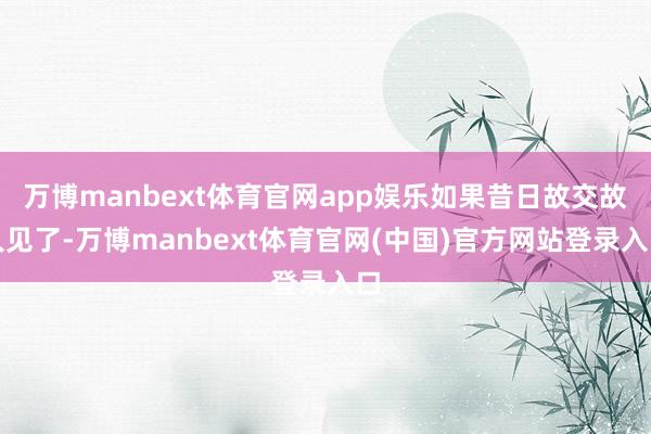 万博manbext体育官网app娱乐如果昔日故交故人见了-万博manbext体育官网(中国)官方网站登录入口