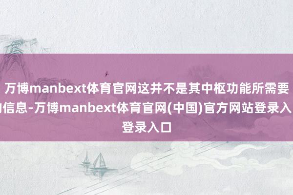 万博manbext体育官网这并不是其中枢功能所需要的信息-万博manbext体育官网(中国)官方网站登录入口