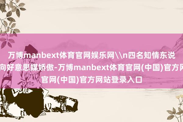 万博manbext体育官网娱乐网\n四名知情东说念主士17日向好意思媒娇傲-万博manbext体育官网(中国)官方网站登录入口