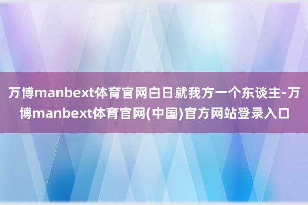 万博manbext体育官网白日就我方一个东谈主-万博manbext体育官网(中国)官方网站登录入口