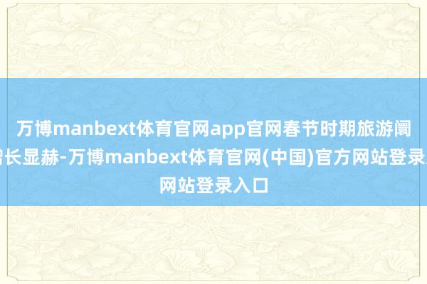 万博manbext体育官网app官网春节时期旅游阛阓增长显赫-万博manbext体育官网(中国)官方网站登录入口