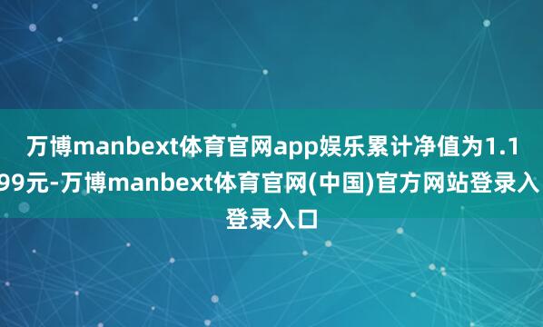 万博manbext体育官网app娱乐累计净值为1.1199元-万博manbext体育官网(中国)官方网站登录入口