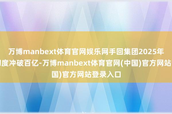 万博manbext体育官网娱乐网手回集团2025年总保费初度冲破百亿-万博manbext体育官网(中国)官方网站登录入口