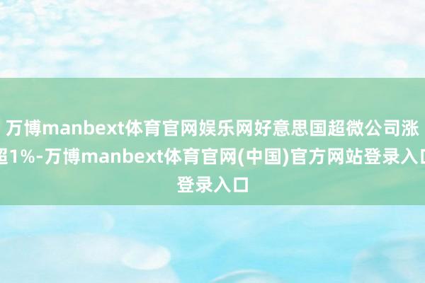 万博manbext体育官网娱乐网好意思国超微公司涨超1%-万博manbext体育官网(中国)官方网站登录入口