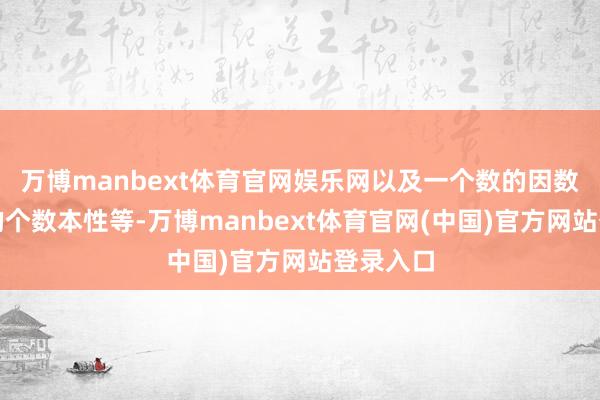 万博manbext体育官网娱乐网以及一个数的因数和倍数的个数本性等-万博manbext体育官网(中国)官方网站登录入口