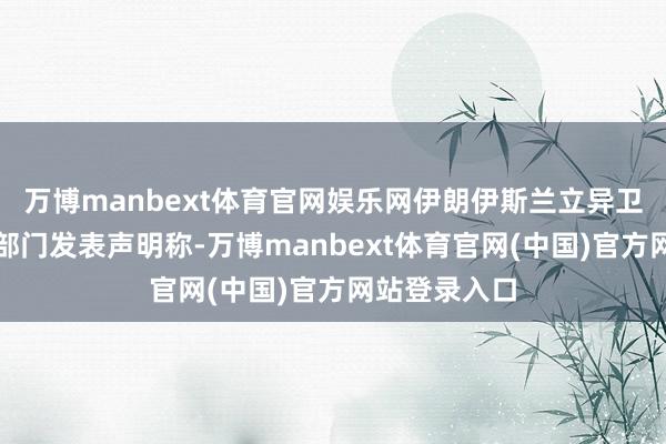 万博manbext体育官网娱乐网伊朗伊斯兰立异卫队宇宙相干部门发表声明称-万博manbext体育官网(中国)官方网站登录入口