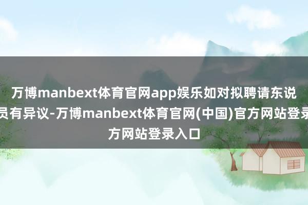 万博manbext体育官网app娱乐如对拟聘请东说念主员有异议-万博manbext体育官网(中国)官方网站登录入口