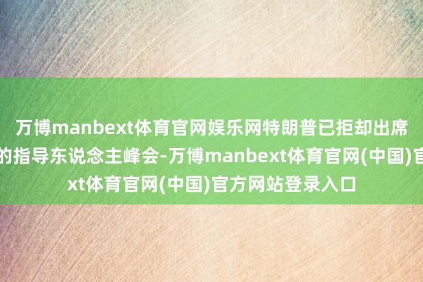 万博manbext体育官网娱乐网特朗普已拒却出席原定在印度举行的指导东说念主峰会-万博manbext体育官网(中国)官方网站登录入口