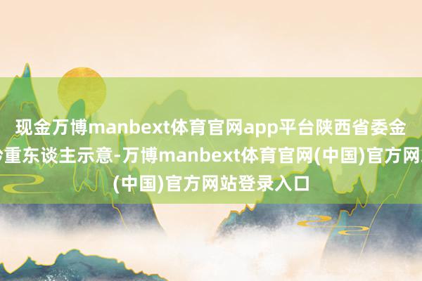 现金万博manbext体育官网app平台陕西省委金融办联系矜重东谈主示意-万博manbext体育官网(中国)官方网站登录入口