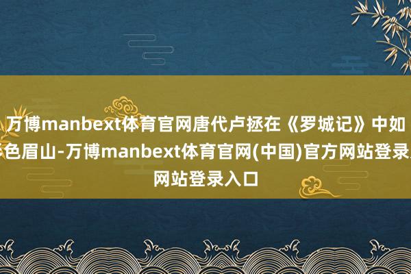 万博manbext体育官网唐代卢拯在《罗城记》中如斯形色眉山-万博manbext体育官网(中国)官方网站登录入口