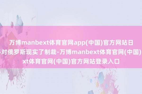 万博manbext体育官网app(中国)官方网站日本和好意思国联手对俄罗斯现实了制裁-万博manbext体育官网(中国)官方网站登录入口