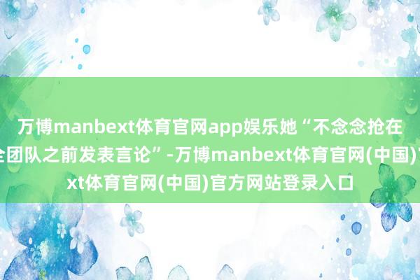 万博manbext体育官网app娱乐她“不念念抢在总统或其国度安全团队之前发表言论”-万博manbext体育官网(中国)官方网站登录入口