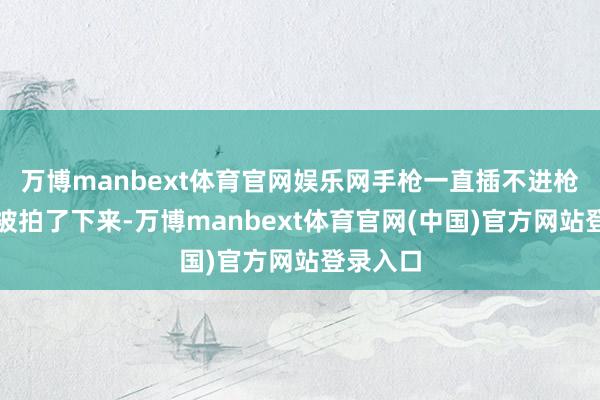 万博manbext体育官网娱乐网手枪一直插不进枪套一幕被拍了下来-万博manbext体育官网(中国)官方网站登录入口