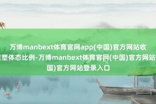 万博manbext体育官网app(中国)官方网站收腰策动重塑体态比例-万博manbext体育官网(中国)官方网站登录入口