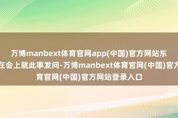 万博manbext体育官网app(中国)官方网站东京电视台记者在会上就此事发问-万博manbext体育官网(中国)官方网站登录入口