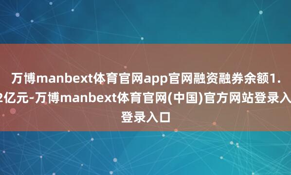 万博manbext体育官网app官网融资融券余额1.42亿元-万博manbext体育官网(中国)官方网站登录入口