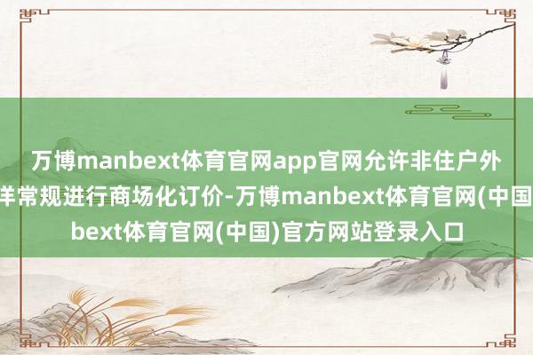万博manbext体育官网app官网允许非住户外币入款利率参考外洋常规进行商场化订价-万博manbext体育官网(中国)官方网站登录入口