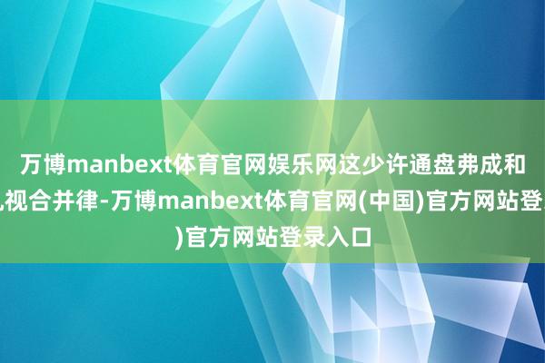 万博manbext体育官网娱乐网这少许通盘弗成和电视机视合并律-万博manbext体育官网(中国)官方网站登录入口