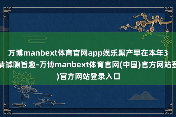 万博manbext体育官网app娱乐黑产早在本年3月就摸清罅隙旨趣-万博manbext体育官网(中国)官方网站登录入口