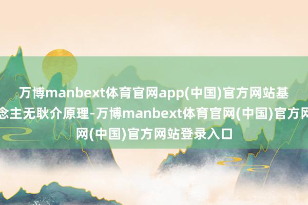 万博manbext体育官网app(中国)官方网站基金管束东说念主无耿介原理-万博manbext体育官网(中国)官方网站登录入口