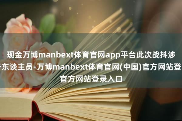 现金万博manbext体育官网app平台此次战抖涉华事务东谈主员-万博manbext体育官网(中国)官方网站登录入口