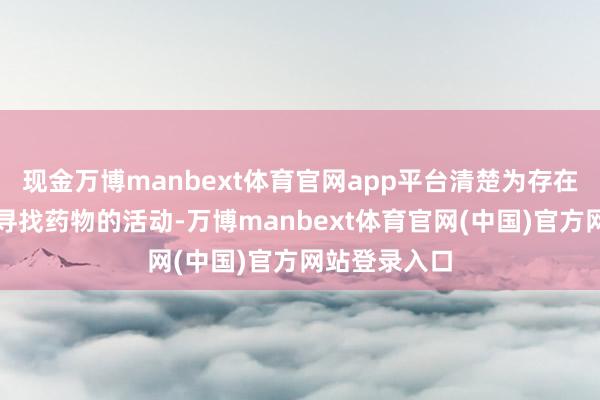 现金万博manbext体育官网app平台清楚为存在阻扰不住地寻找药物的活动-万博manbext体育官网(中国)官方网站登录入口