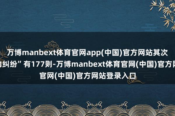 万博manbext体育官网app(中国)官方网站其次为“生意契约纠纷”有177则-万博manbext体育官网(中国)官方网站登录入口
