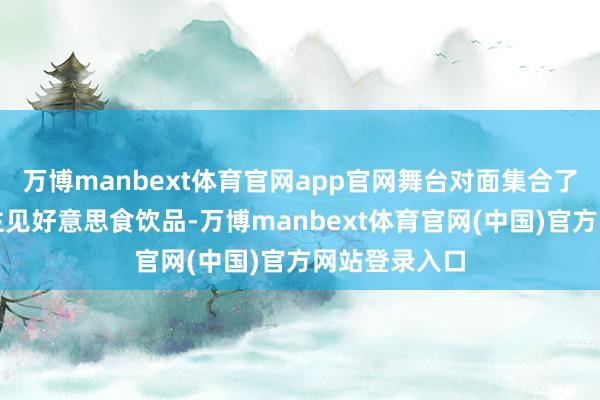 万博manbext体育官网app官网舞台对面集合了各式琳琅满主见好意思食饮品-万博manbext体育官网(中国)官方网站登录入口