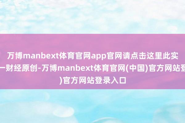 万博manbext体育官网app官网请点击这里此实践为第一财经原创-万博manbext体育官网(中国)官方网站登录入口