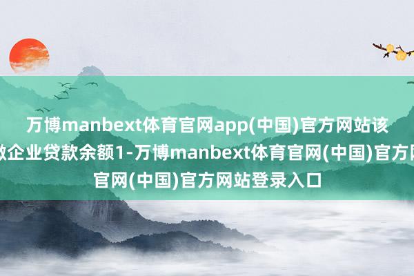 万博manbext体育官网app(中国)官方网站该行普惠型小微企业贷款余额1-万博manbext体育官网(中国)官方网站登录入口