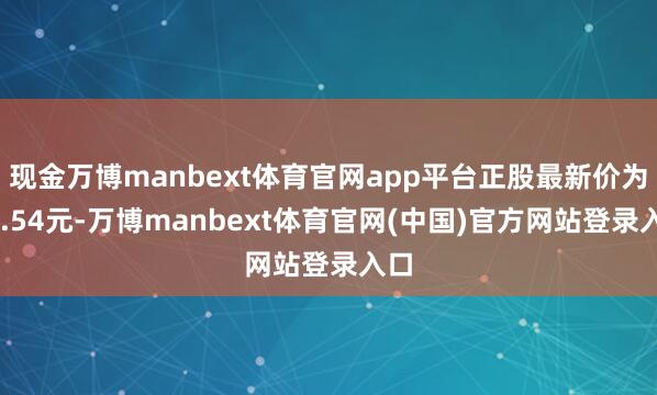 现金万博manbext体育官网app平台正股最新价为16.54元-万博manbext体育官网(中国)官方网站登录入口