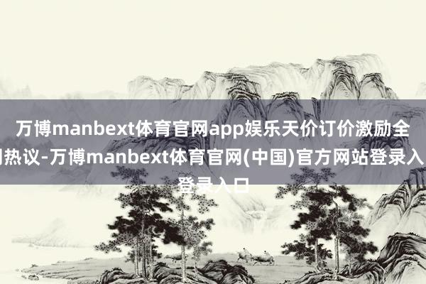 万博manbext体育官网app娱乐天价订价激励全网热议-万博manbext体育官网(中国)官方网站登录入口