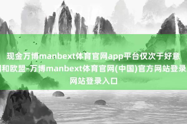 现金万博manbext体育官网app平台仅次于好意思国和欧盟-万博manbext体育官网(中国)官方网站登录入口